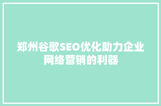 郑州谷歌SEO优化助力企业网络营销的利器