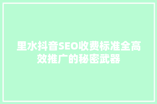 里水抖音SEO收费标准全高效推广的秘密武器