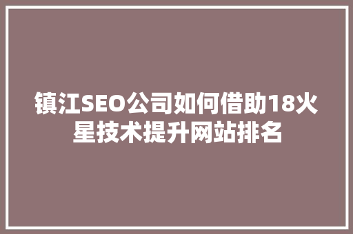 镇江SEO公司如何借助18火星技术提升网站排名
