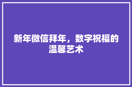 新年微信拜年，数字祝福的温馨艺术