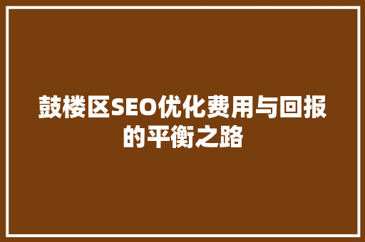 鼓楼区SEO优化费用与回报的平衡之路
