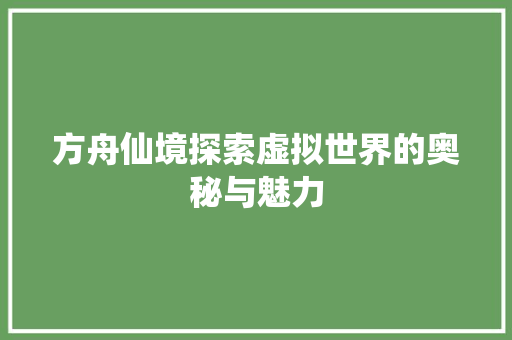 方舟仙境探索虚拟世界的奥秘与魅力