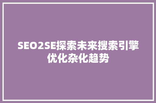 SEO2SE探索未来搜索引擎优化杂化趋势