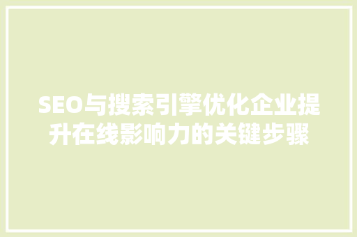 SEO与搜索引擎优化企业提升在线影响力的关键步骤
