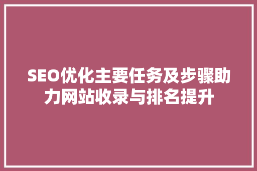 SEO优化主要任务及步骤助力网站收录与排名提升