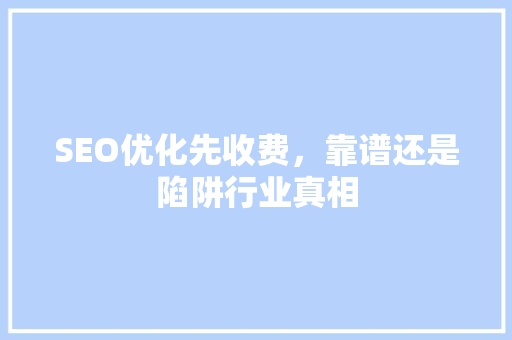 SEO优化先收费，靠谱还是陷阱行业真相