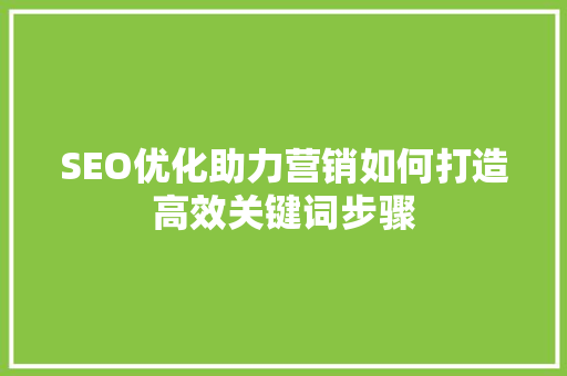SEO优化助力营销如何打造高效关键词步骤