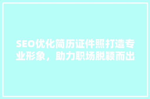 SEO优化简历证件照打造专业形象，助力职场脱颖而出