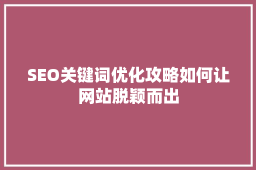 SEO关键词优化攻略如何让网站脱颖而出