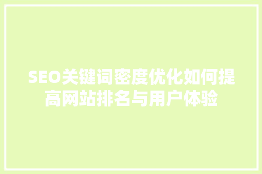 SEO关键词密度优化如何提高网站排名与用户体验