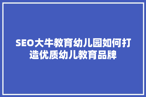 SEO大牛教育幼儿园如何打造优质幼儿教育品牌