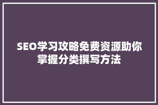 SEO学习攻略免费资源助你掌握分类撰写方法