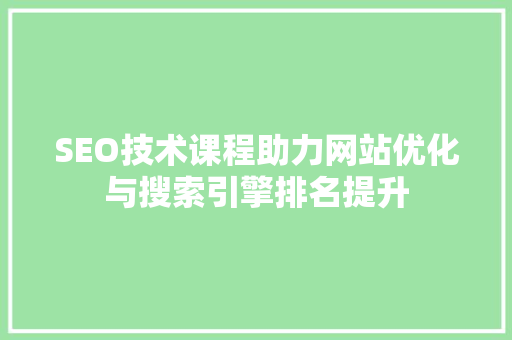 SEO技术课程助力网站优化与搜索引擎排名提升