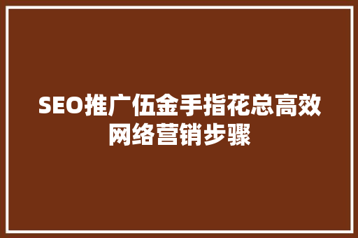 SEO推广伍金手指花总高效网络营销步骤
