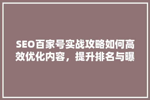 SEO百家号实战攻略如何高效优化内容，提升排名与曝光