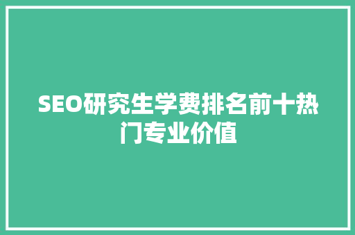 SEO研究生学费排名前十热门专业价值