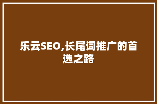 乐云SEO,长尾词推广的首选之路