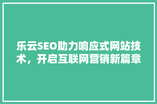 乐云SEO助力响应式网站技术，开启互联网营销新篇章