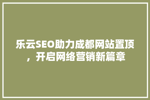 乐云SEO助力成都网站置顶，开启网络营销新篇章