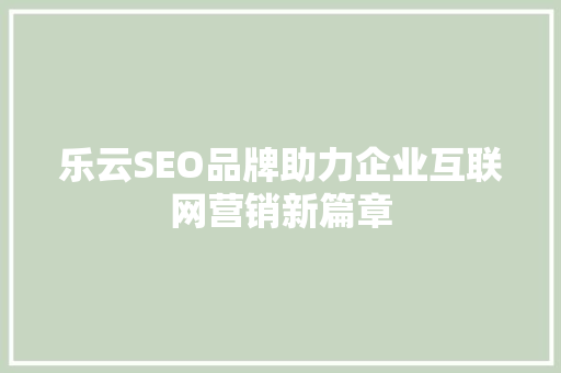 乐云SEO品牌助力企业互联网营销新篇章