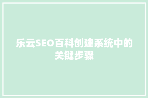 乐云SEO百科创建系统中的关键步骤