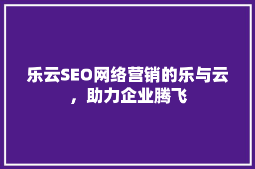 乐云SEO网络营销的乐与云，助力企业腾飞