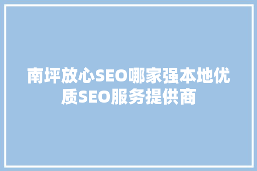 南坪放心SEO哪家强本地优质SEO服务提供商