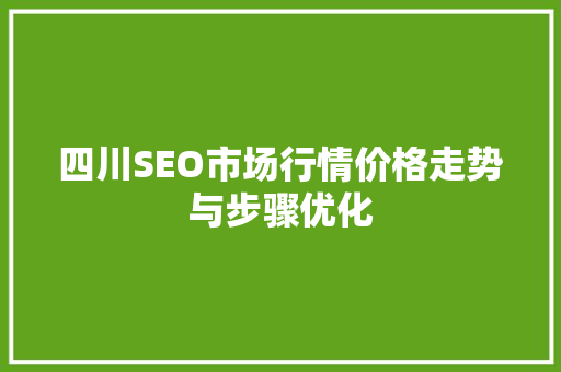 四川SEO市场行情价格走势与步骤优化