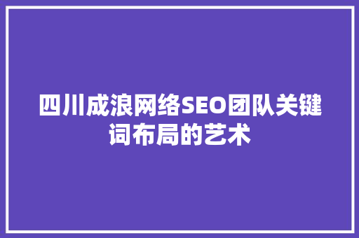 四川成浪网络SEO团队关键词布局的艺术