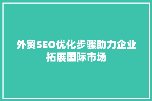 外贸SEO优化步骤助力企业拓展国际市场