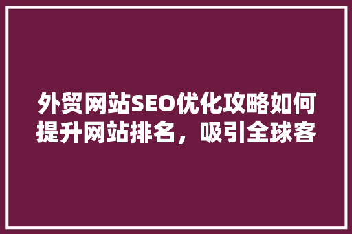 外贸网站SEO优化攻略如何提升网站排名，吸引全球客户