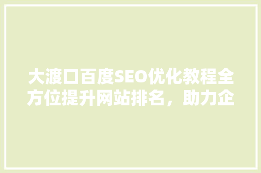 大渡口百度SEO优化教程全方位提升网站排名，助力企业腾飞