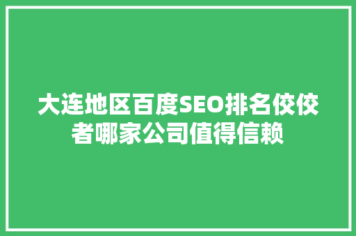 大连地区百度SEO排名佼佼者哪家公司值得信赖