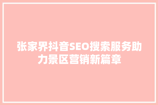 张家界抖音SEO搜索服务助力景区营销新篇章