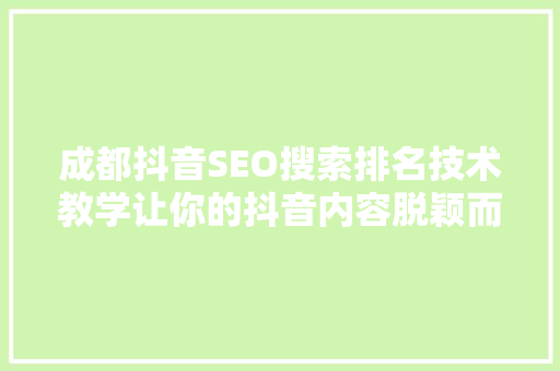 成都抖音SEO搜索排名技术教学让你的抖音内容脱颖而出