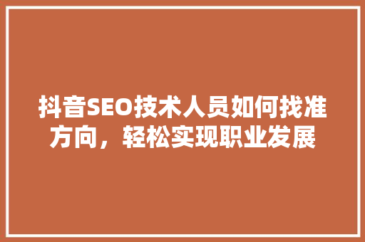 抖音SEO技术人员如何找准方向，轻松实现职业发展  第1张