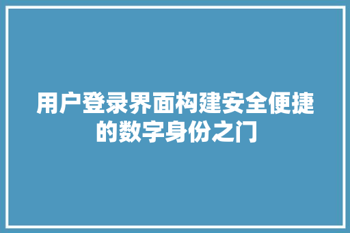 用户登录界面构建安全便捷的数字身份之门