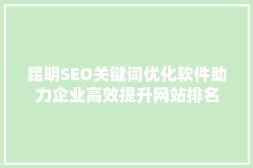 昆明SEO关键词优化软件助力企业高效提升网站排名  第1张