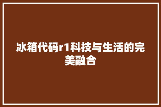 冰箱代码r1科技与生活的完美融合