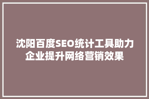 沈阳百度SEO统计工具助力企业提升网络营销效果
