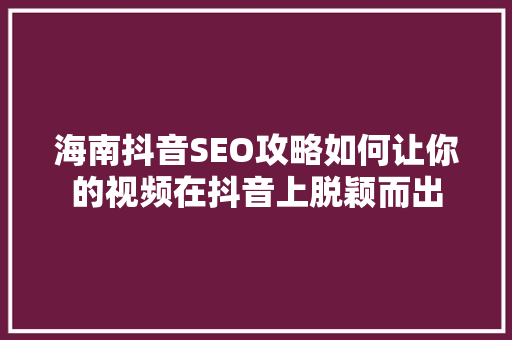 海南抖音SEO攻略如何让你的视频在抖音上脱颖而出  第1张