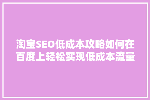 淘宝SEO低成本攻略如何在百度上轻松实现低成本流量转化