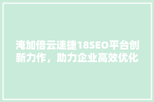 淹加倍云速捷18SEO平台创新力作，助力企业高效优化网站排名