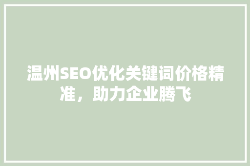 温州SEO优化关键词价格精准，助力企业腾飞