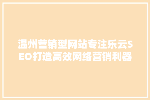 温州营销型网站专注乐云SEO打造高效网络营销利器