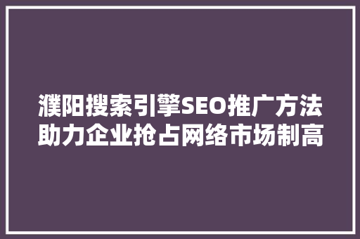 濮阳搜索引擎SEO推广方法助力企业抢占网络市场制高点