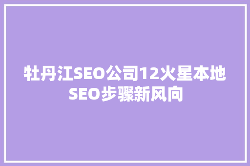 牡丹江SEO公司12火星本地SEO步骤新风向