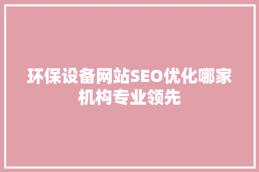 环保设备网站SEO优化哪家机构专业领先