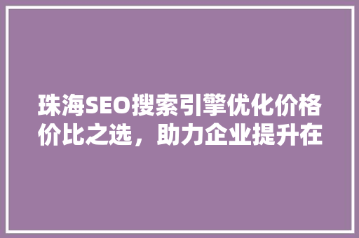 珠海SEO搜索引擎优化价格价比之选，助力企业提升在线竞争力
