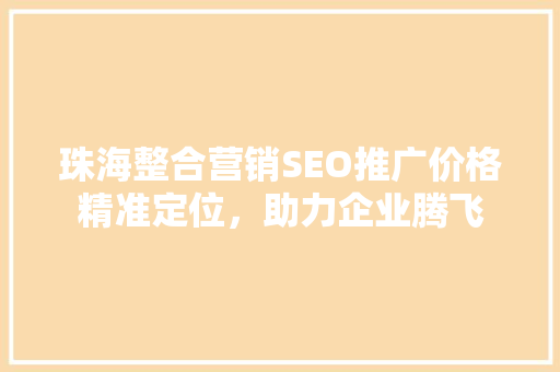珠海整合营销SEO推广价格精准定位，助力企业腾飞